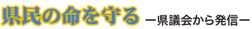 県民の命を守る ー県議会から発信ー