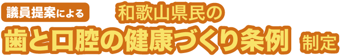 議員提案による 和歌山県民の歯と口腔の健康づくり条例制定