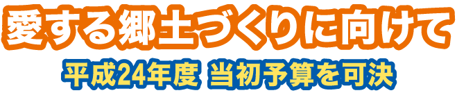 愛する郷土づくりに向けて 平成24年度 当初予算案を可決