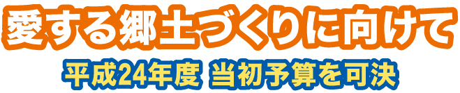 愛する郷土づくりに向けて　平成24年度　当初予算案を可決