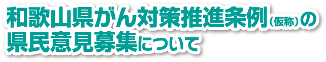 和歌山県がん対策推進条例（仮称）の県民意見募集について