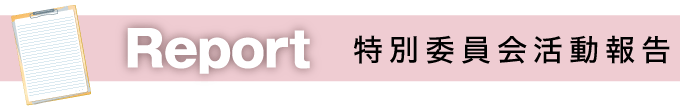 議会活動を紹介　レポート 特別委員会活動報告