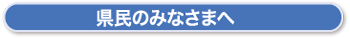 県民のみなさまへ