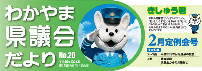 わかやま県議会だより　No.20 平成25年【2013】 5月12日発行（年4回発行） 平成25年 2月定例会号 