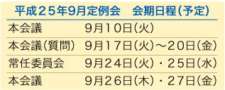 平成25年9月定例会 会期日程(予定) 本会議 9月10日(火) 本会議(質問) 9月17日〜20日(金) 常任委員会 9月24日(火)・25日(水) 本会議 9月26日(木)・27日(金)