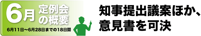 6月定例会の概要　6月11日〜6月28日までの18日間　知事提出議案ほか、意見書を可決