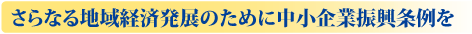 さらなる地域経済発展のために中小企業振興条例を