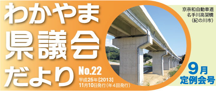 わかやま県議会だより　No.22　平成25年【2013】11月10日（年4回発行）　9月定例会号　京奈和自動車道 名手川高架橋（紀の川市）