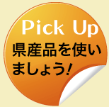 Pick Up 県産品を使いましょう!