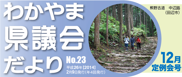 わかやま県議会だより　No.23　平成26年【2014】2月9日（年4回発行）　12月定例会号　熊野古道　中辺路（田辺市）