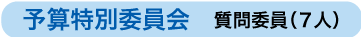 予算特別委員会 質問委員(7人)