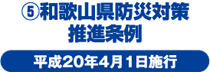 ⑤和歌山県防災対策推進条例