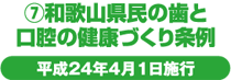 ⑦和歌山県民の歯と口腔の健康づくり条例