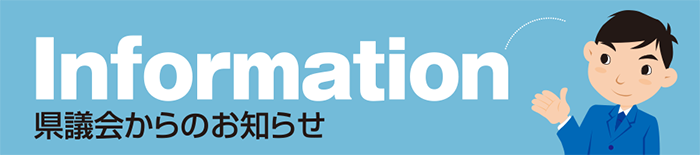 県議会からのお知らせ　Information