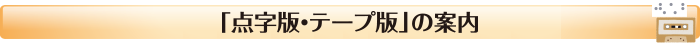 「点字版・テープ版」の案内