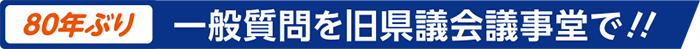 80年ぶり 一般質問を旧県議会議事堂で!!