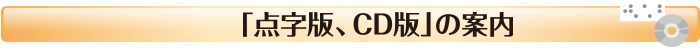 「点字版・CD版」の案内