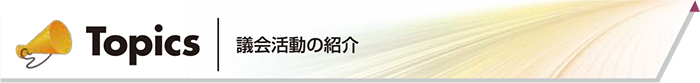 議会活動を紹介 Topics