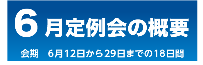 6月定例会概要　会期　6月12日から29日までの18日間