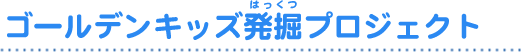 ゴールデンキッズ発掘プロジェクト